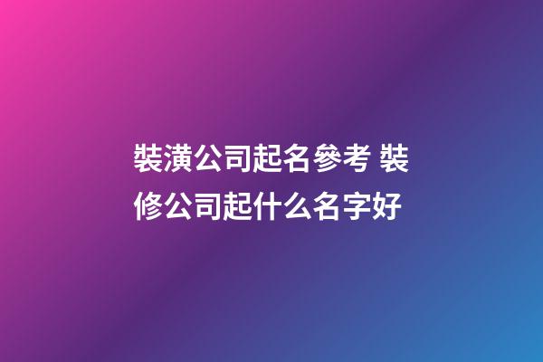 裝潢公司起名參考 裝修公司起什么名字好-第1張-公司起名-玄機(jī)派